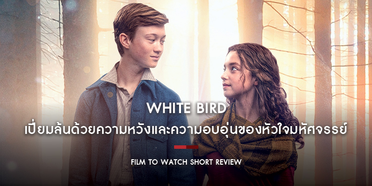 White Bird : เรียบง่ายแต่ทรงพลัง เปี่ยมล้นด้วยความหวังและความอบอุ่นของหัวใจมหัศจรรย์ | Film to Watch Short Review